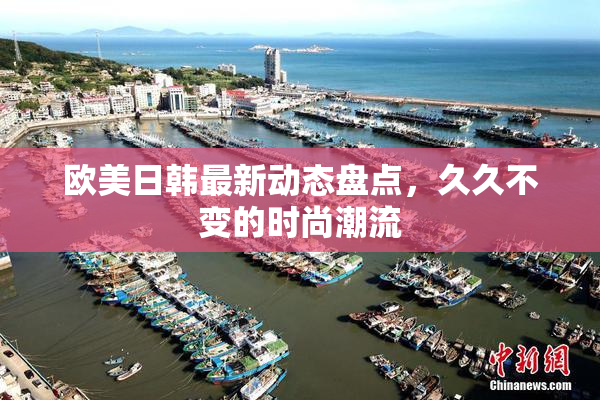 欧美日韩最新动态盘点，久久不变的时尚潮流