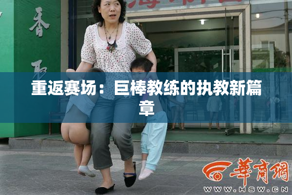 重返赛场：巨棒教练的执教新篇章