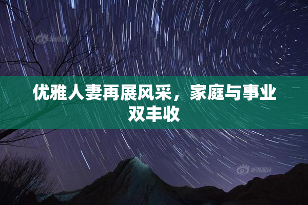 优雅人妻再展风采，家庭与事业双丰收