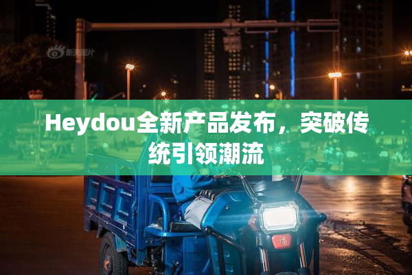 Heydou全新产品发布，突破传统引领潮流