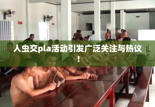 人虫交pla活动引发广泛关注与热议！