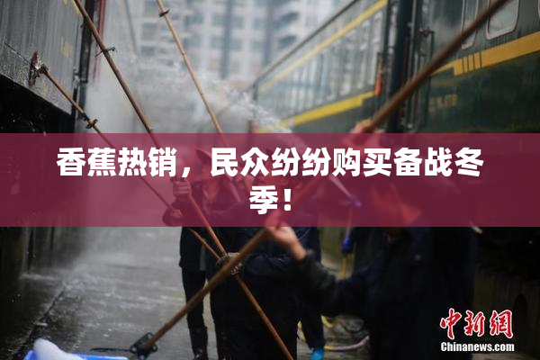 香蕉热销，民众纷纷购买备战冬季！