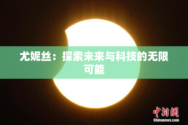 尤妮丝：探索未来与科技的无限可能