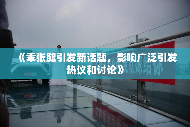 《乖张腿引发新话题，影响广泛引发热议和讨论》