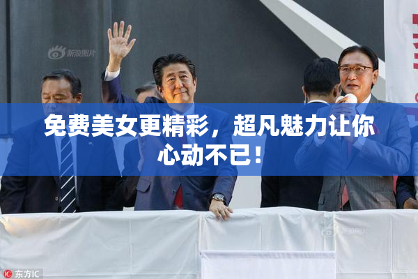 免费美女更精彩，超凡魅力让你心动不已！