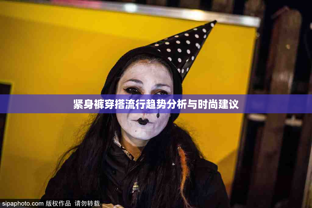 紧身裤穿搭流行趋势分析与时尚建议