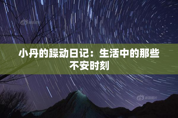 小丹的躁动日记：生活中的那些不安时刻