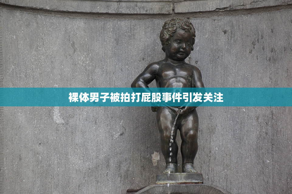 裸体男子被拍打屁股事件引发关注
