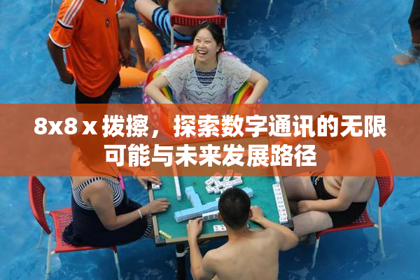 8x8ⅹ拨擦，探索数字通讯的无限可能与未来发展路径