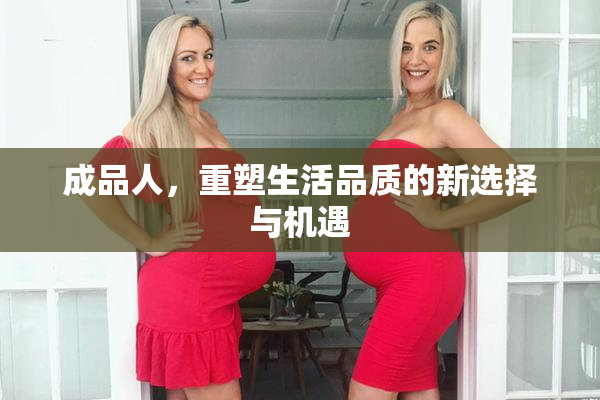 成品人，重塑生活品质的新选择与机遇