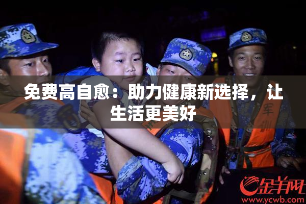 免费高自愈：助力健康新选择，让生活更美好