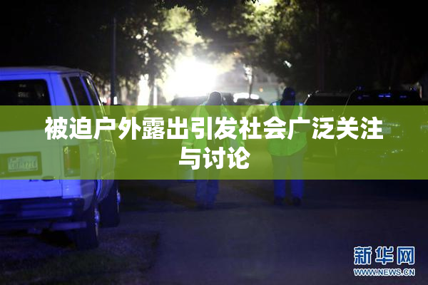 被迫户外露出引发社会广泛关注与讨论
