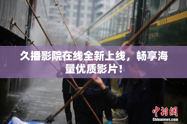 久播影院在线全新上线，畅享海量优质影片！