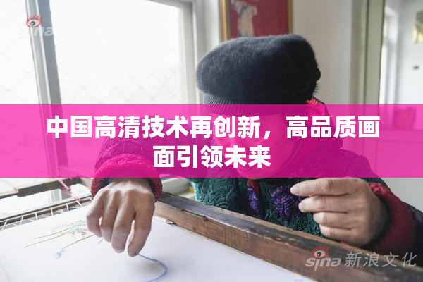 中国高清技术再创新，高品质画面引领未来
