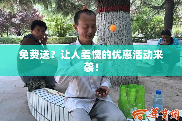 免费送？让人羞愧的优惠活动来袭！
