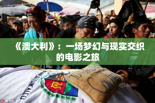 《澳大利》：一场梦幻与现实交织的电影之旅