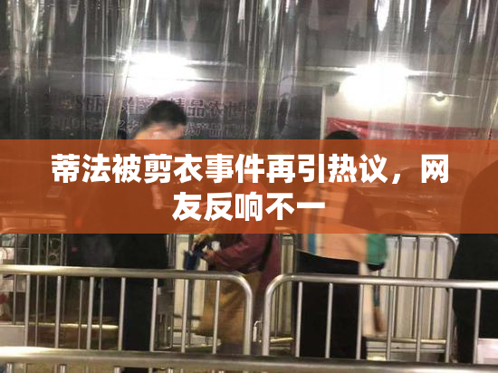蒂法被剪衣事件再引热议，网友反响不一