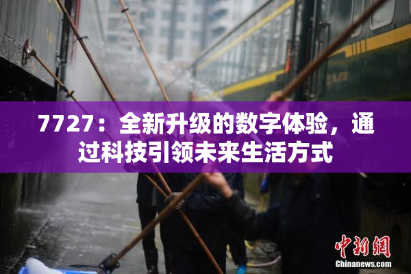 7727：全新升级的数字体验，通过科技引领未来生活方式