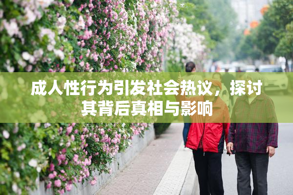 成人性行为引发社会热议，探讨其背后真相与影响