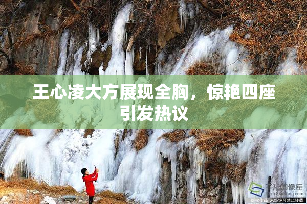 王心凌大方展现全胸，惊艳四座引发热议