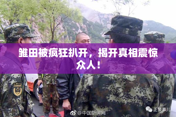 雏田被疯狂扒开，揭开真相震惊众人！
