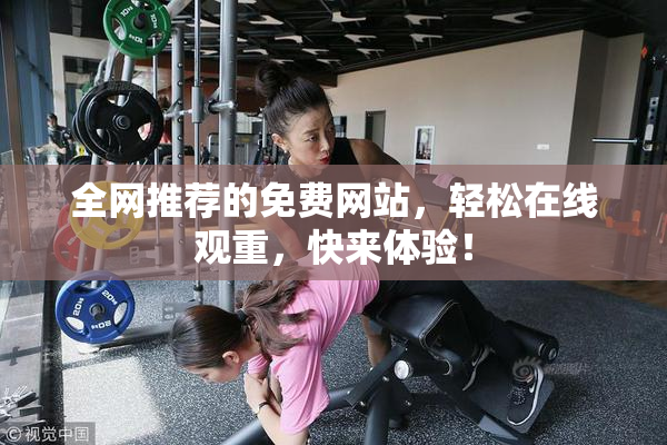 全网推荐的免费网站，轻松在线观重，快来体验！