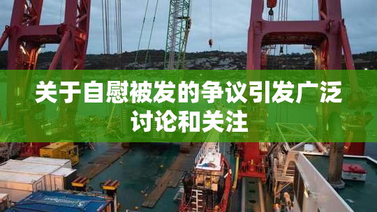 关于自慰被发的争议引发广泛讨论和关注