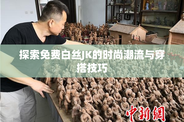 探索免费白丝JK的时尚潮流与穿搭技巧