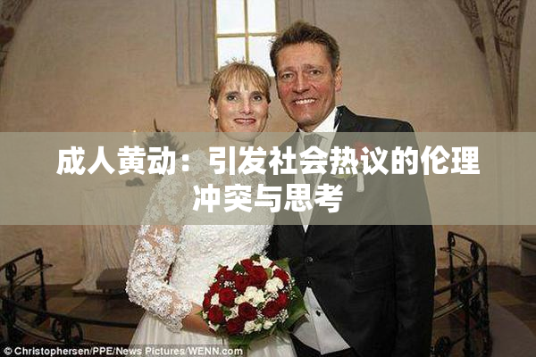 成人黄动：引发社会热议的伦理冲突与思考