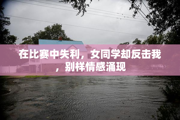 在比赛中失利，女同学却反击我，别样情感涌现