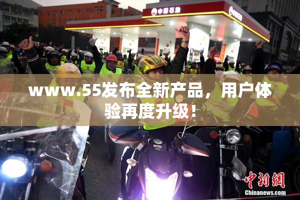 www.55发布全新产品，用户体验再度升级！