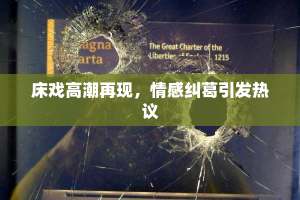 床戏高潮再现，情感纠葛引发热议