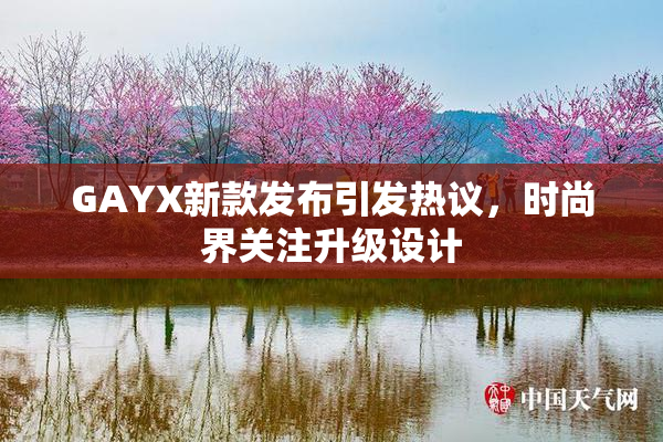 GAYX新款发布引发热议，时尚界关注升级设计
