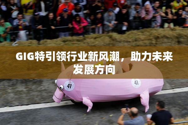 GIG特引领行业新风潮，助力未来发展方向