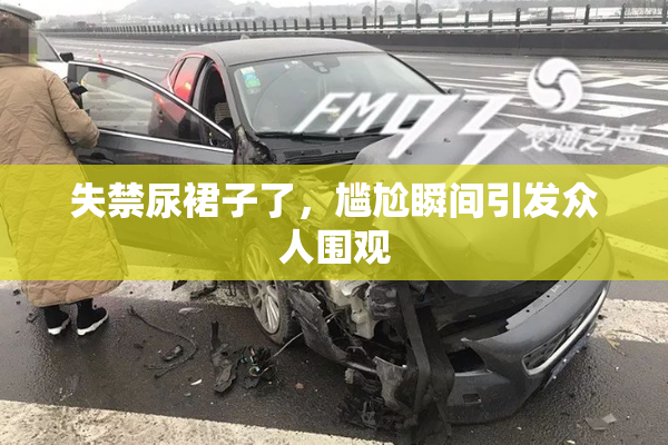 失禁尿裙子了，尴尬瞬间引发众人围观