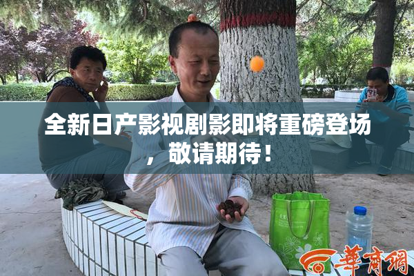 全新日产影视剧影即将重磅登场，敬请期待！