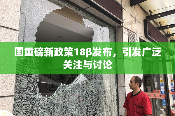 国重磅新政策18β发布，引发广泛关注与讨论
