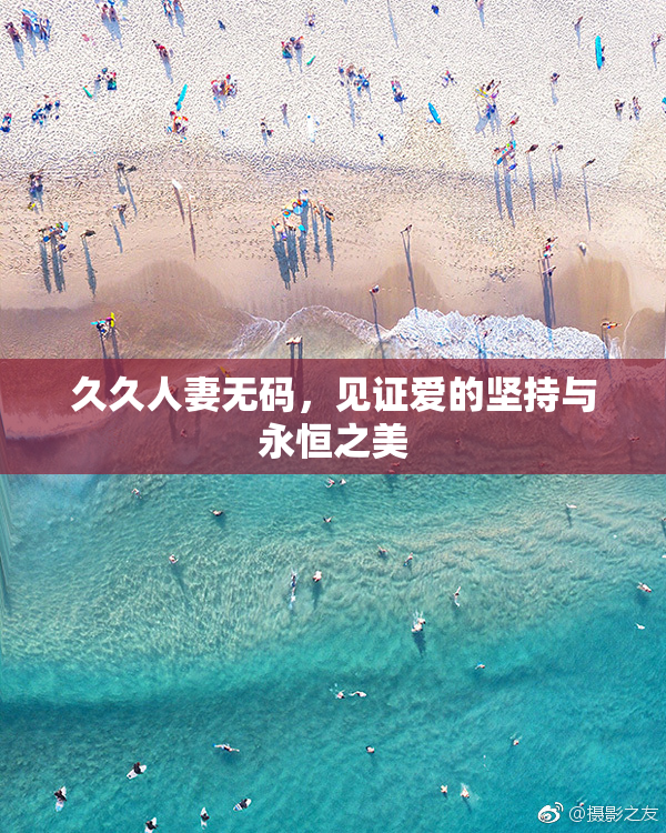 久久人妻无码，见证爱的坚持与永恒之美