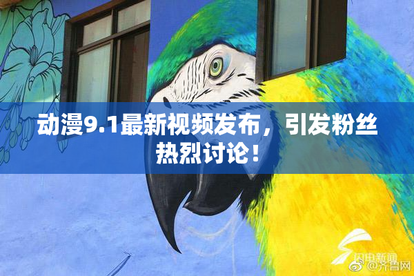 动漫9.1最新视频发布，引发粉丝热烈讨论！