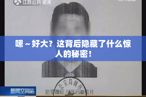 嗯～好大？这背后隐藏了什么惊人的秘密！