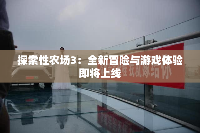 探索性农场3：全新冒险与游戏体验即将上线