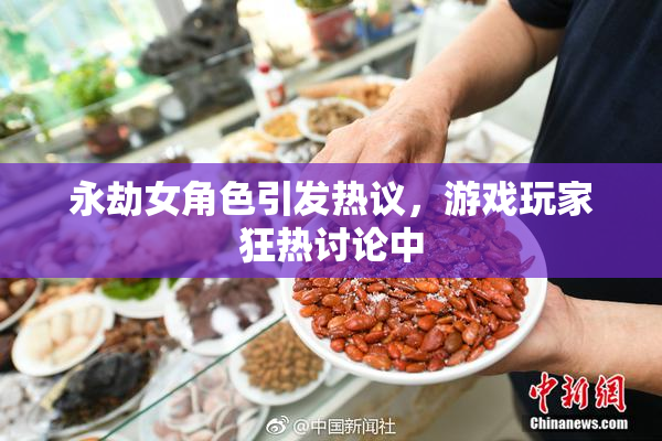 永劫女角色引发热议，游戏玩家狂热讨论中