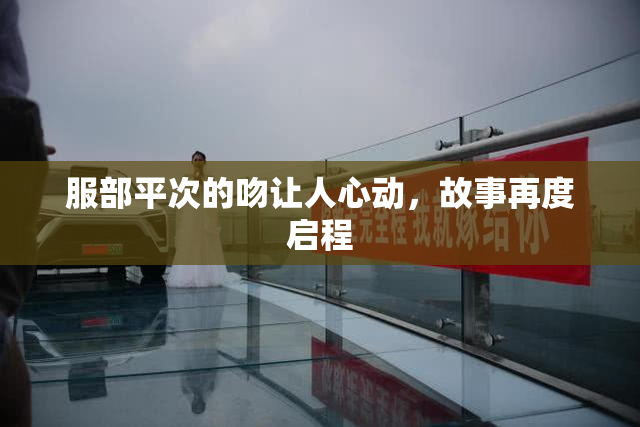 服部平次的吻让人心动，故事再度启程