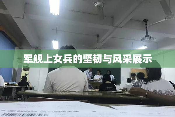 军舰上女兵的坚韧与风采展示