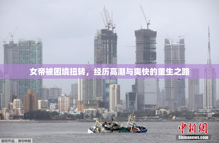 女帝被困境扭转，经历高潮与爽快的重生之路