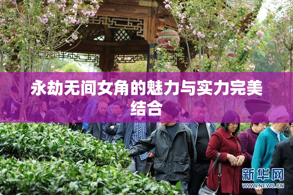 永劫无间女角的魅力与实力完美结合