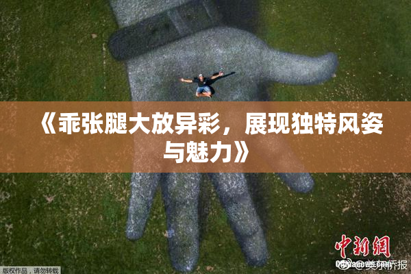 《乖张腿大放异彩，展现独特风姿与魅力》