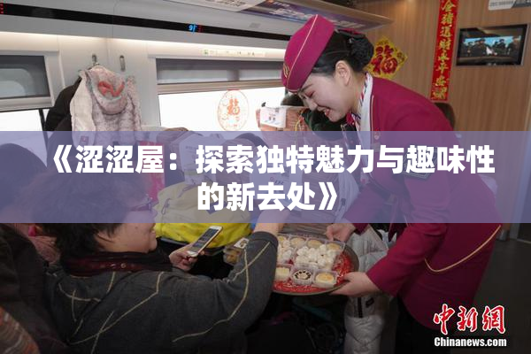 《涩涩屋：探索独特魅力与趣味性的新去处》