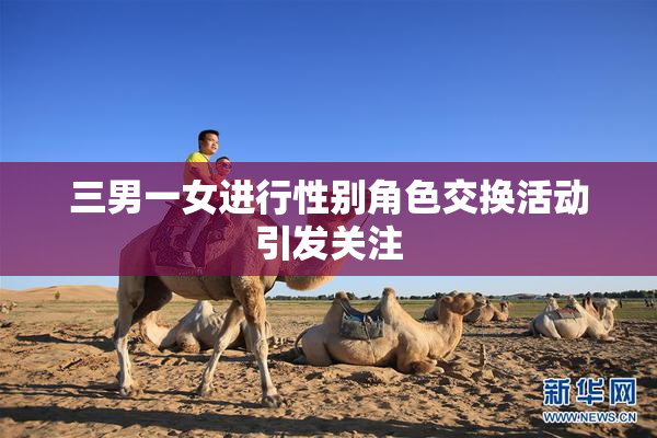 三男一女进行性别角色交换活动引发关注