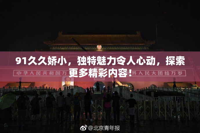 91久久娇小，独特魅力令人心动，探索更多精彩内容！